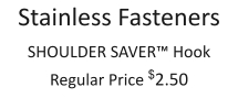 Stainless Fasteners SHOULDER SAVER™ Hook Regular Price $2.50