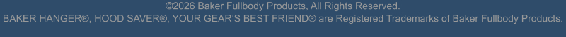 ©2026 Baker Fullbody Products, All Rights Reserved. BAKER HANGER®, HOOD SAVER®, YOUR GEAR’S BEST FRIEND® are Registered Trademarks of Baker Fullbody Products.