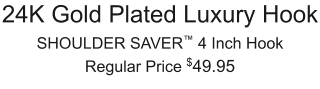 24K Gold Plated Luxury Hook SHOULDER SAVER™ 4 Inch Hook Regular Price $49.95