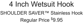 4 Inch Wetsuit Hook SHOULDER SAVER™ Stainless Hook Regular Price $9.95