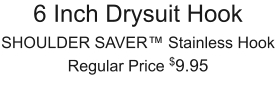 6 Inch Drysuit Hook SHOULDER SAVER™ Stainless Hook Regular Price $9.95