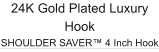 24K Gold Plated Luxury Hook SHOULDER SAVER™ 4 Inch Hook