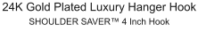 24K Gold Plated Luxury Hanger Hook SHOULDER SAVER™ 4 Inch Hook
